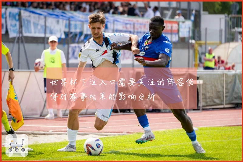 世界杯下注入口需要关注的阵容伤停对赛事结果的影响分析